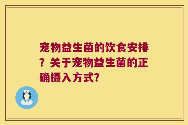 宠物益生菌的饮食安排？关于宠物益生菌的正确摄入方式？