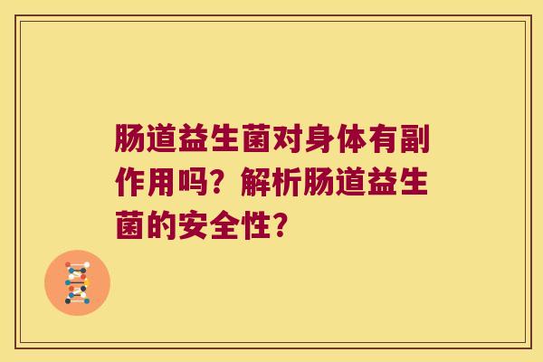 肠道益生菌对身体有副作用吗？解析肠道益生菌的安全性？