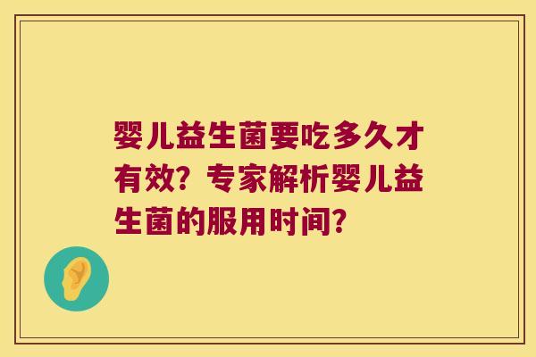 婴儿益生菌要吃多久才有效？专家解析婴儿益生菌的服用时间？