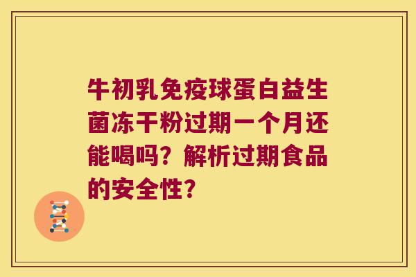 牛初乳免疫球蛋白益生菌冻干粉过期一个月还能喝吗？解析过期食品的安全性？