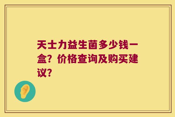 天士力益生菌多少钱一盒？价格查询及购买建议？