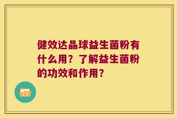 健效达晶球益生菌粉有什么用?了解益生菌粉的功效和作用? 健效达晶球益生菌粉有什么用?了解益生菌粉的功效和作用?