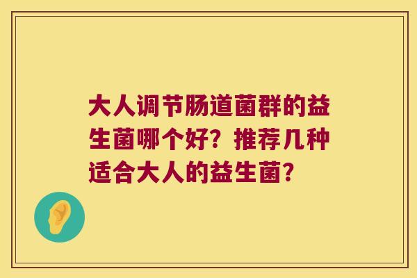 大人调节肠道菌群的益生菌哪个好？推荐几种适合大人的益生菌？