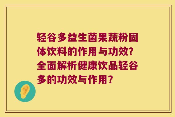 轻谷多益生菌果蔬粉固体饮料的作用与功效？全面解析健康饮品轻谷多的功效与作用？