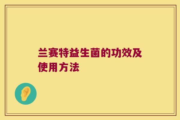 兰赛特益生菌的功效及使用方法
