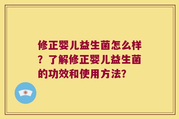修正婴儿益生菌怎么样？了解修正婴儿益生菌的功效和使用方法？
