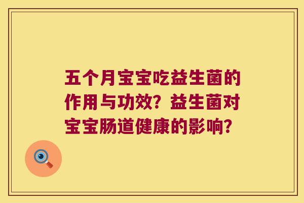 五个月宝宝吃益生菌的作用与功效?益生菌对宝宝肠道健康的影响? 五个月宝宝吃益生菌的作用与功效?益生菌对宝宝肠道健康的影响?