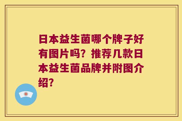 日本益生菌哪个牌子好有图片吗？推荐几款日本益生菌品牌并附图介绍？