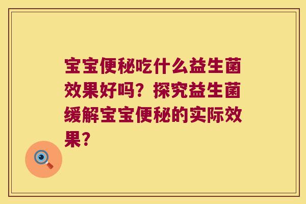 宝宝便秘吃什么益生菌效果好吗？探究益生菌缓解宝宝便秘的实际效果？