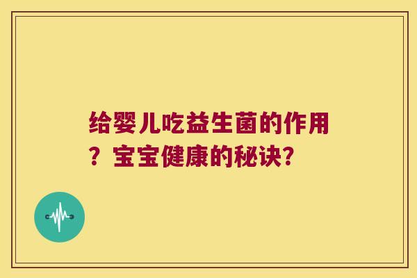 给婴儿吃益生菌的作用？宝宝健康的秘诀？