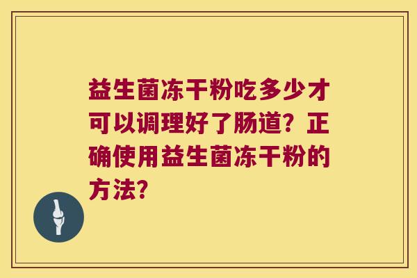 益生菌冻干粉吃多少才可以调理好了肠道？正确使用益生菌冻干粉的方法？