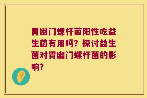 胃幽门螺杆菌阳性吃益生菌有用吗？探讨益生菌对胃幽门螺杆菌的影响？