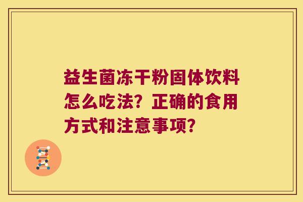 益生菌冻干粉固体饮料怎么吃法?正确的食用方式和注意事项? 益生菌冻干粉固体饮料怎么吃法?正确的食用方式和注意事项?