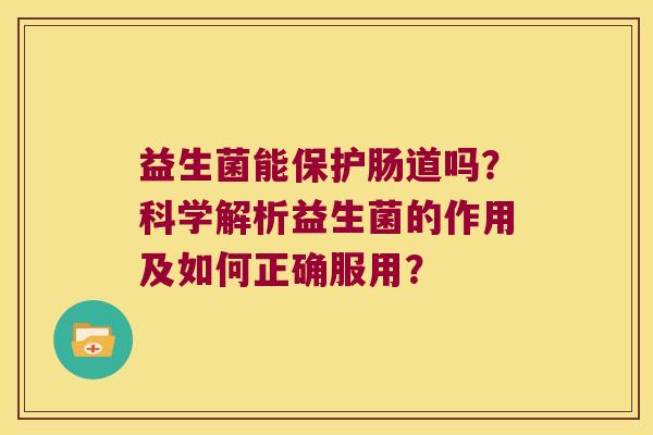 益生菌能保护肠道吗？科学解析益生菌的作用及如何正确服用？
