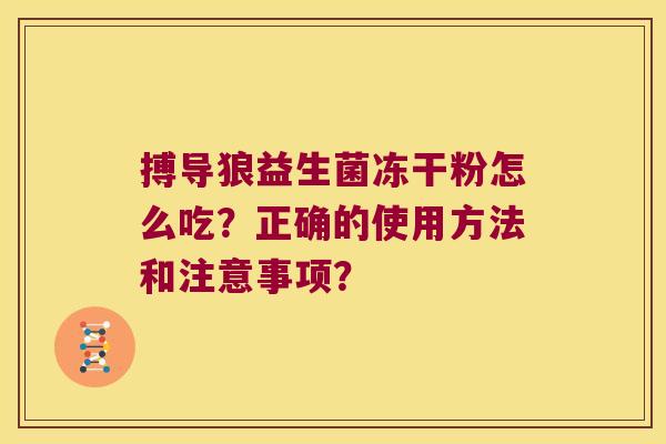 搏导狼益生菌冻干粉怎么吃？正确的使用方法和注意事项？