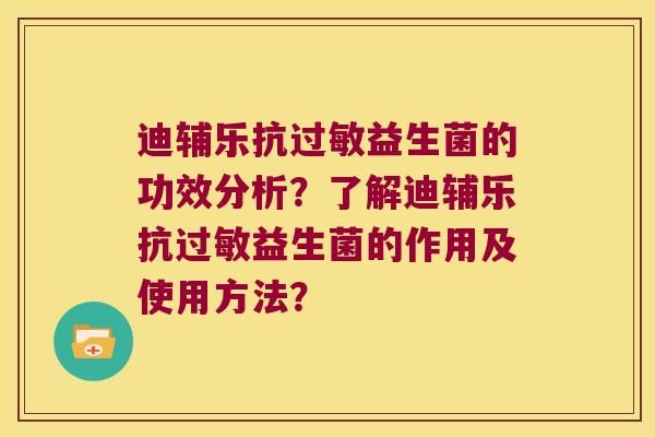 迪辅乐抗益生菌的功效分析?了解迪辅乐抗益生菌的作用及使用方法? 迪辅乐抗益生菌的功效分析?了解迪辅乐抗益生菌的作用及使用方法?