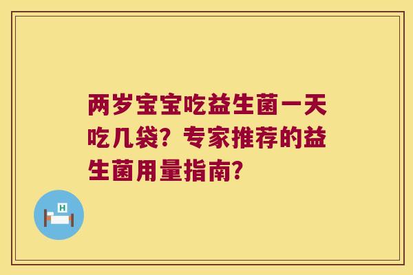 两岁宝宝吃益生菌一天吃几袋？专家推荐的益生菌用量指南？