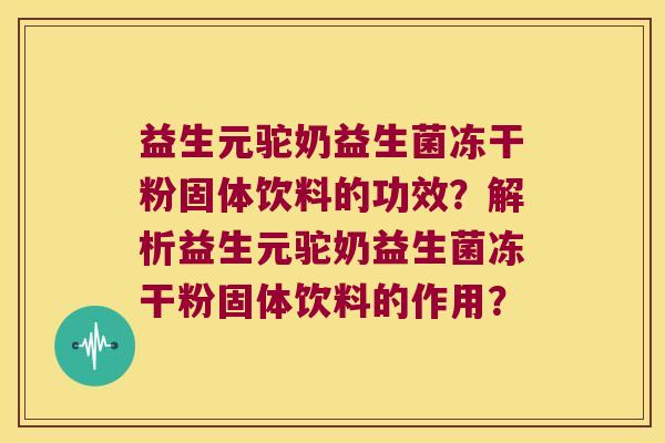 益生元驼奶益生菌冻干粉固体饮料的功效？解析益生元驼奶益生菌冻干粉固体饮料的作用？