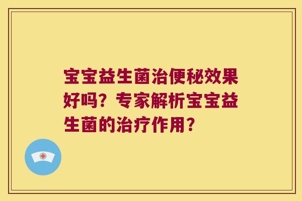 宝宝益生菌治便秘效果好吗？专家解析宝宝益生菌的治疗作用？