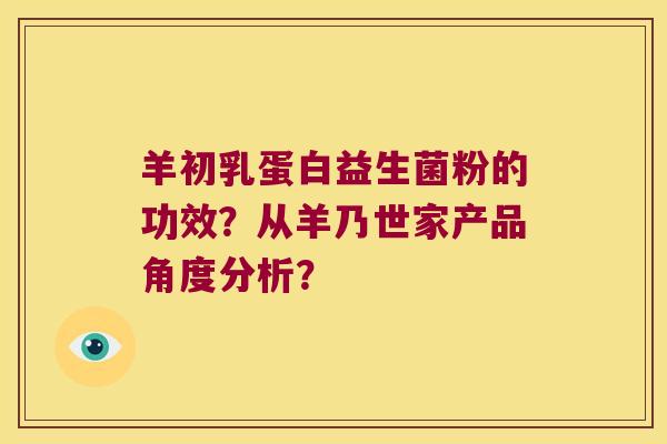羊初乳蛋白益生菌粉的功效？从羊乃世家产品角度分析？