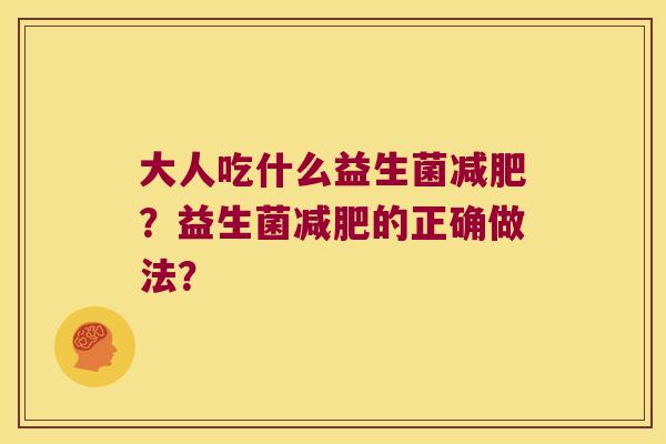大人吃什么益生菌减肥？益生菌减肥的正确做法？