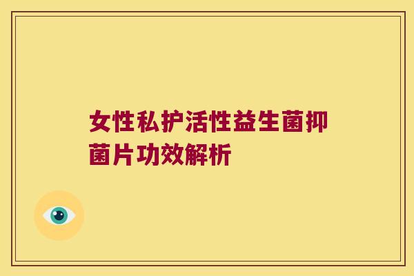 女性私护活性益生菌抑菌片功效解析 女性私护活性益生菌抑菌片功效解析