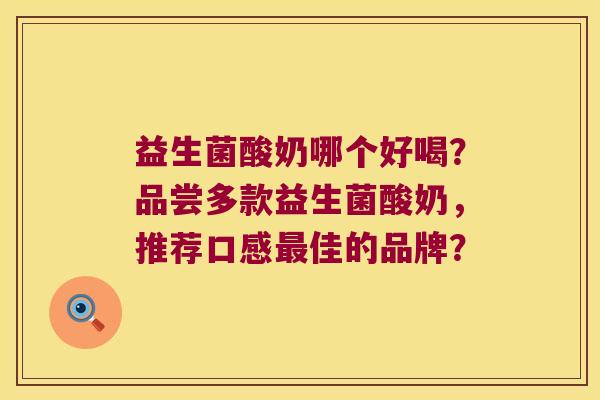 益生菌酸奶哪个好喝?品尝多款益生菌酸奶,推荐口感佳的品牌? 益生菌酸奶哪个好喝?品尝多款益生菌酸奶,推荐口感佳的品牌?