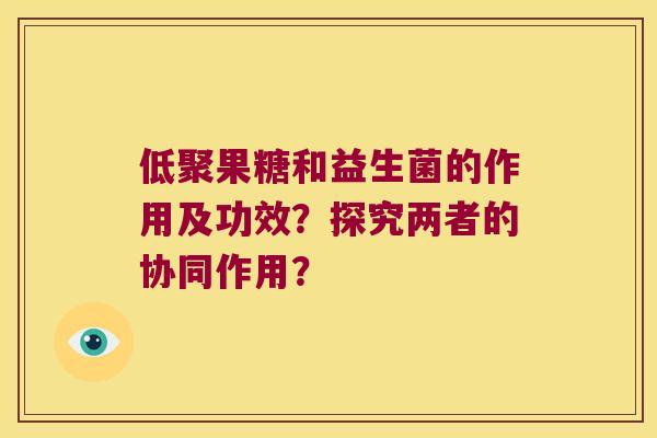 低聚果糖和益生菌的作用及功效？探究两者的协同作用？