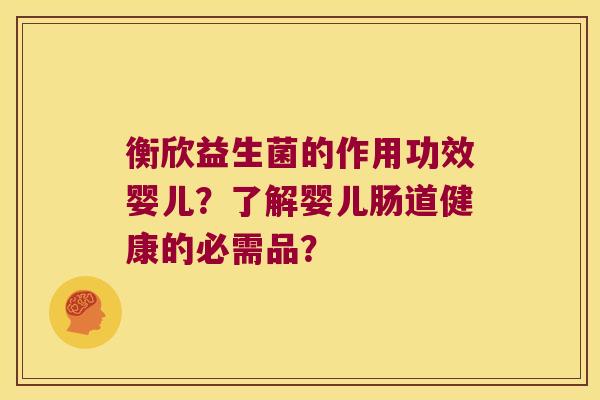 衡欣益生菌的作用功效婴儿？了解婴儿肠道健康的必需品？