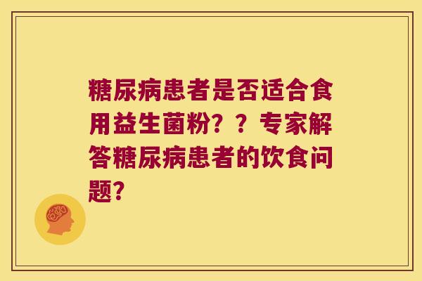 糖尿病患者是否适合食用益生菌粉？？专家解答糖尿病患者的饮食问题？