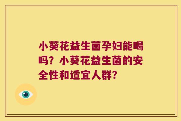小葵花益生菌孕妇能喝吗？小葵花益生菌的安全性和适宜人群？