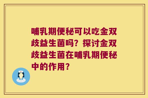 哺乳期可以吃金双歧益生菌吗?探讨金双歧益生菌在哺乳期中的作用? 哺乳期可以吃金双歧益生菌吗?探讨金双歧益生菌在哺乳期中的作用?
