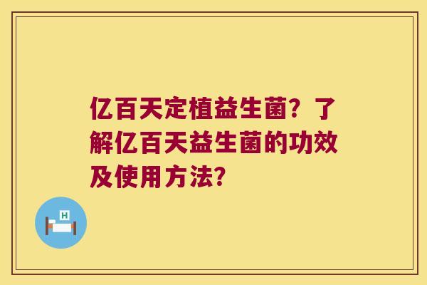 亿百天定植益生菌?了解亿百天益生菌的功效及使用方法? 亿百天定植益生菌?了解亿百天益生菌的功效及使用方法?