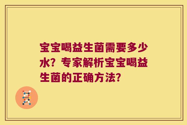 宝宝喝益生菌需要多少水？专家解析宝宝喝益生菌的正确方法？