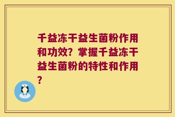 千益冻干益生菌粉作用和功效？掌握千益冻干益生菌粉的特性和作用？