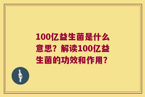 100亿益生菌是什么意思？解读100亿益生菌的功效和作用？