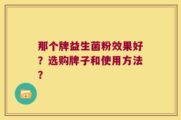 那个牌益生菌粉效果好？选购牌子和使用方法？
