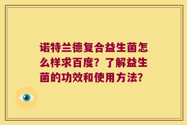 诺特兰德复合益生菌怎么样求百度？了解益生菌的功效和使用方法？