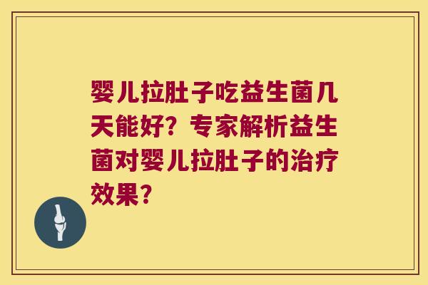 婴儿拉肚子吃益生菌几天能好？专家解析益生菌对婴儿拉肚子的治疗效果？