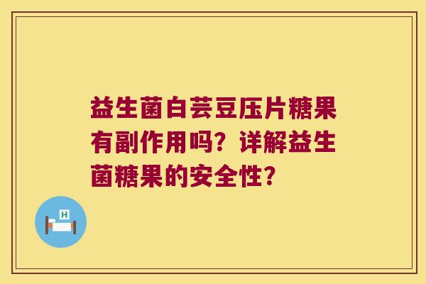 益生菌白芸豆压片糖果有副作用吗？详解益生菌糖果的安全性？