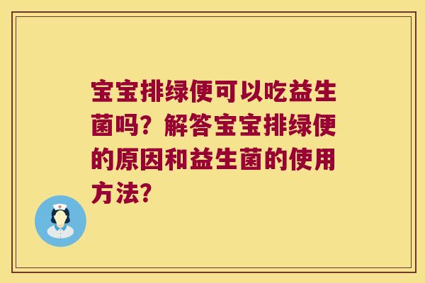 宝宝排绿便可以吃益生菌吗?解答宝宝排绿便的原因和益生菌的使用方法? 宝宝排绿便可以吃益生菌吗?解答宝宝排绿便的原因和益生菌的使用方法?