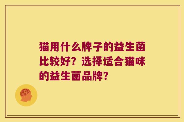 猫用什么牌子的益生菌比较好？选择适合猫咪的益生菌品牌？
