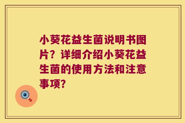 小葵花益生菌说明书图片?详细介绍小葵花益生菌的使用方法和注意事项? 小葵花益生菌说明书图片?详细介绍小葵花益生菌的使用方法和注意事项?