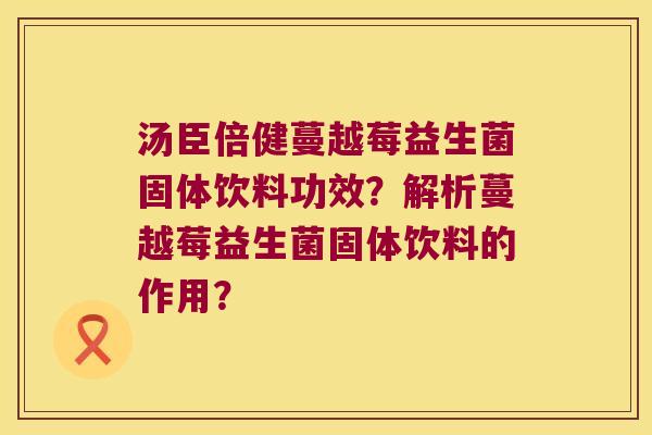 汤臣倍健蔓越莓益生菌固体饮料功效？解析蔓越莓益生菌固体饮料的作用？