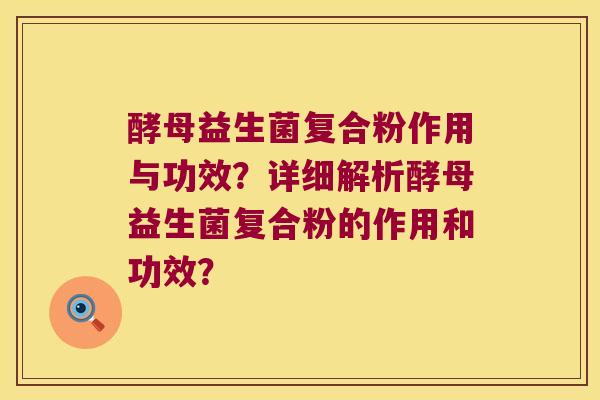 酵母益生菌复合粉作用与功效?详细解析酵母益生菌复合粉的作用和功效? 酵母益生菌复合粉作用与功效?详细解析酵母益生菌复合粉的作用和功效?