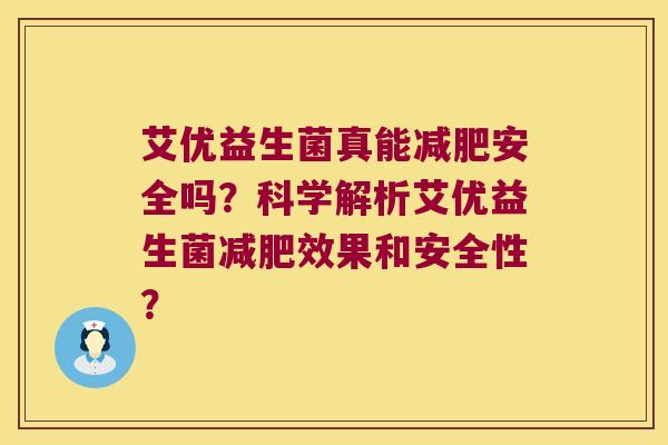 艾优益生菌真能安全吗?科学解析艾优益生菌效果和安全性? 艾优益生菌真能安全吗?科学解析艾优益生菌效果和安全性?