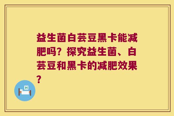 益生菌白芸豆黑卡能减肥吗？探究益生菌、白芸豆和黑卡的减肥效果？