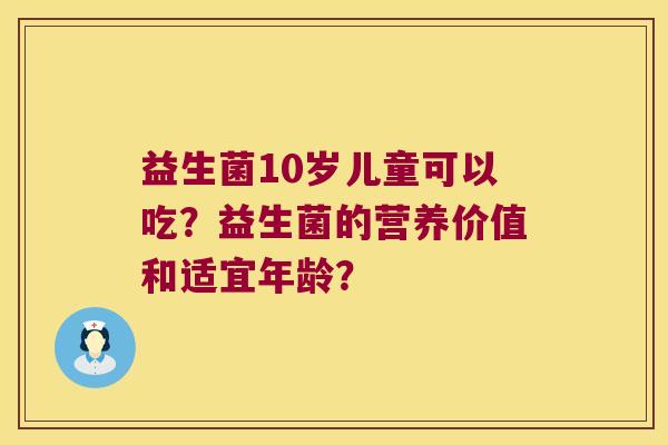 益生菌10岁儿童可以吃？益生菌的营养价值和适宜年龄？