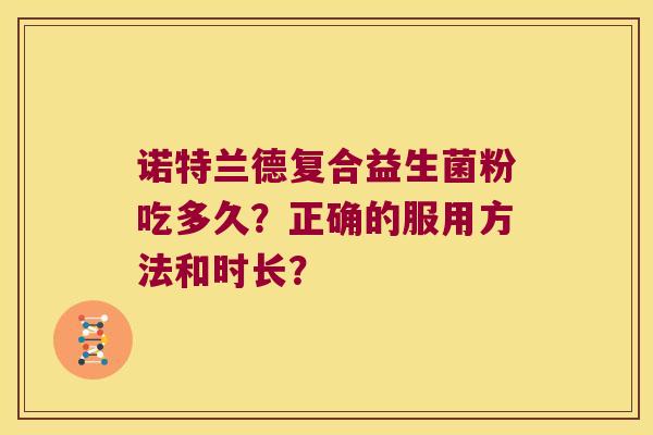 诺特兰德复合益生菌粉吃多久？正确的服用方法和时长？