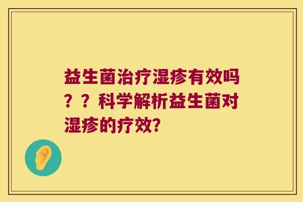 益生菌有效吗??科学解析益生菌对的疗效? 益生菌有效吗??科学解析益生菌对的疗效?